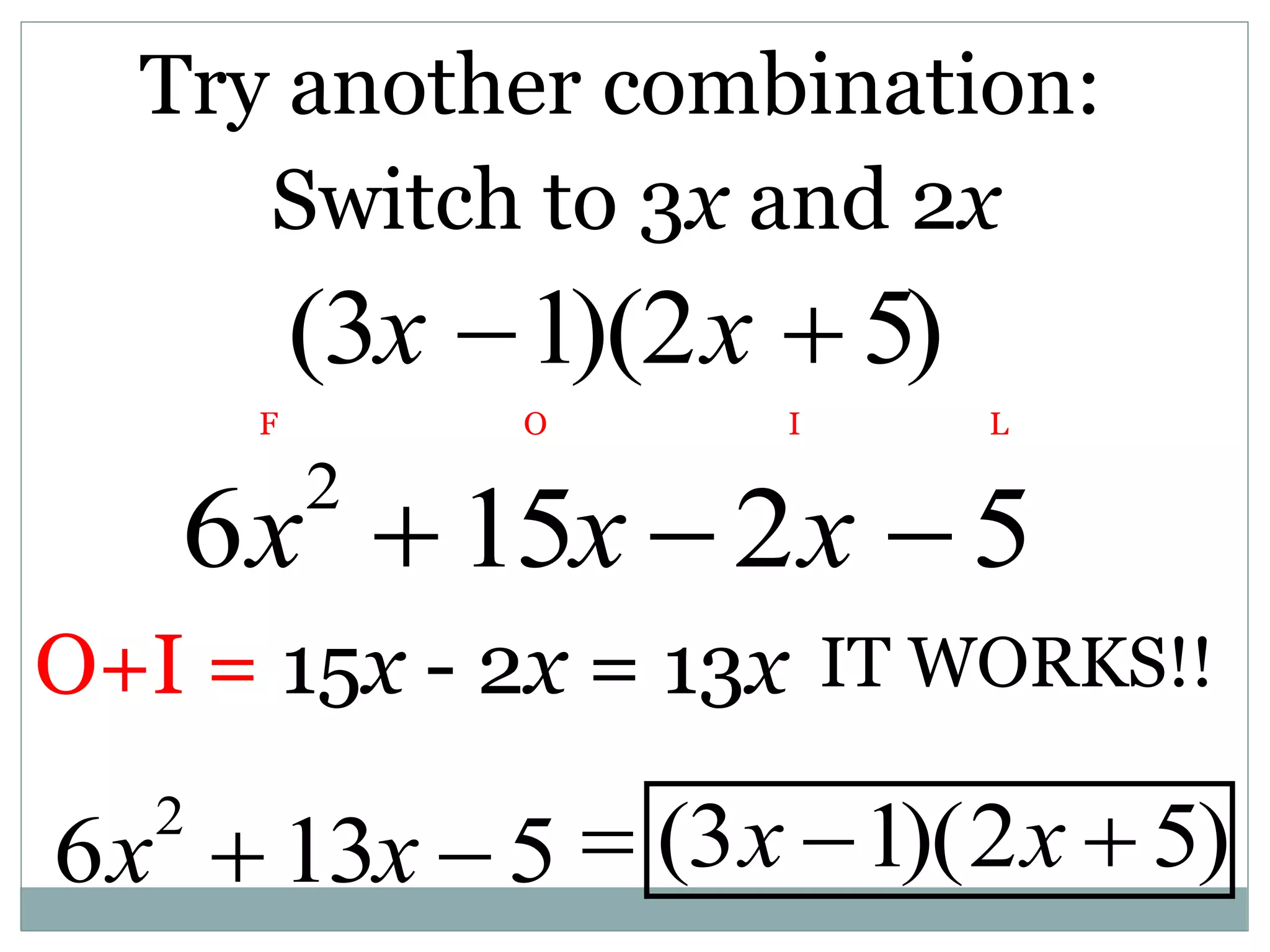 Try another combination:
(3x 1)(2x  5)
6x2
15x 2x 5
F O I L
O+I = 15x - 2x = 13x IT WORKS!!
 (3x 1)(2x  5)
6x2
 13x  5
Switch to 3x and 2x
 
