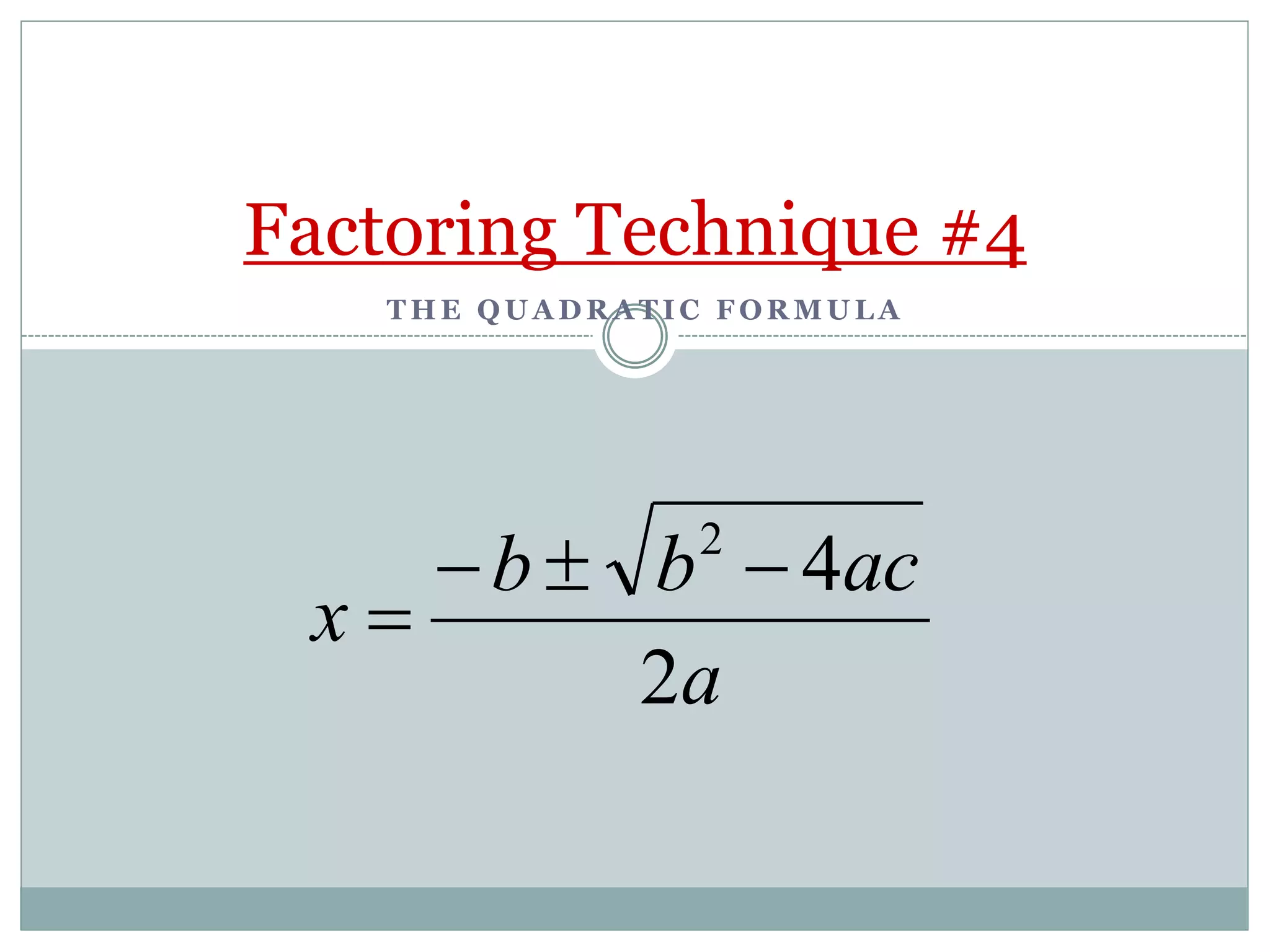 T H E Q U A D R A T I C F O R M U L A
Factoring Technique #4
a
ac
b
b
x
2
4
2




 