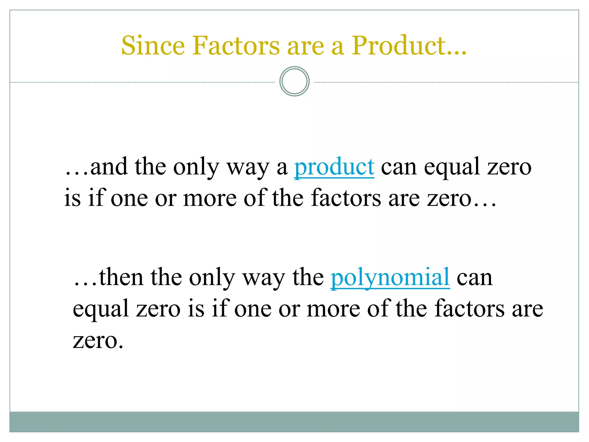 Since Factors are a Product...
…and the only way a product can equal zero
is if one or more of the factors are zero…
…then the only way the polynomial can
equal zero is if one or more of the factors are
zero.
 