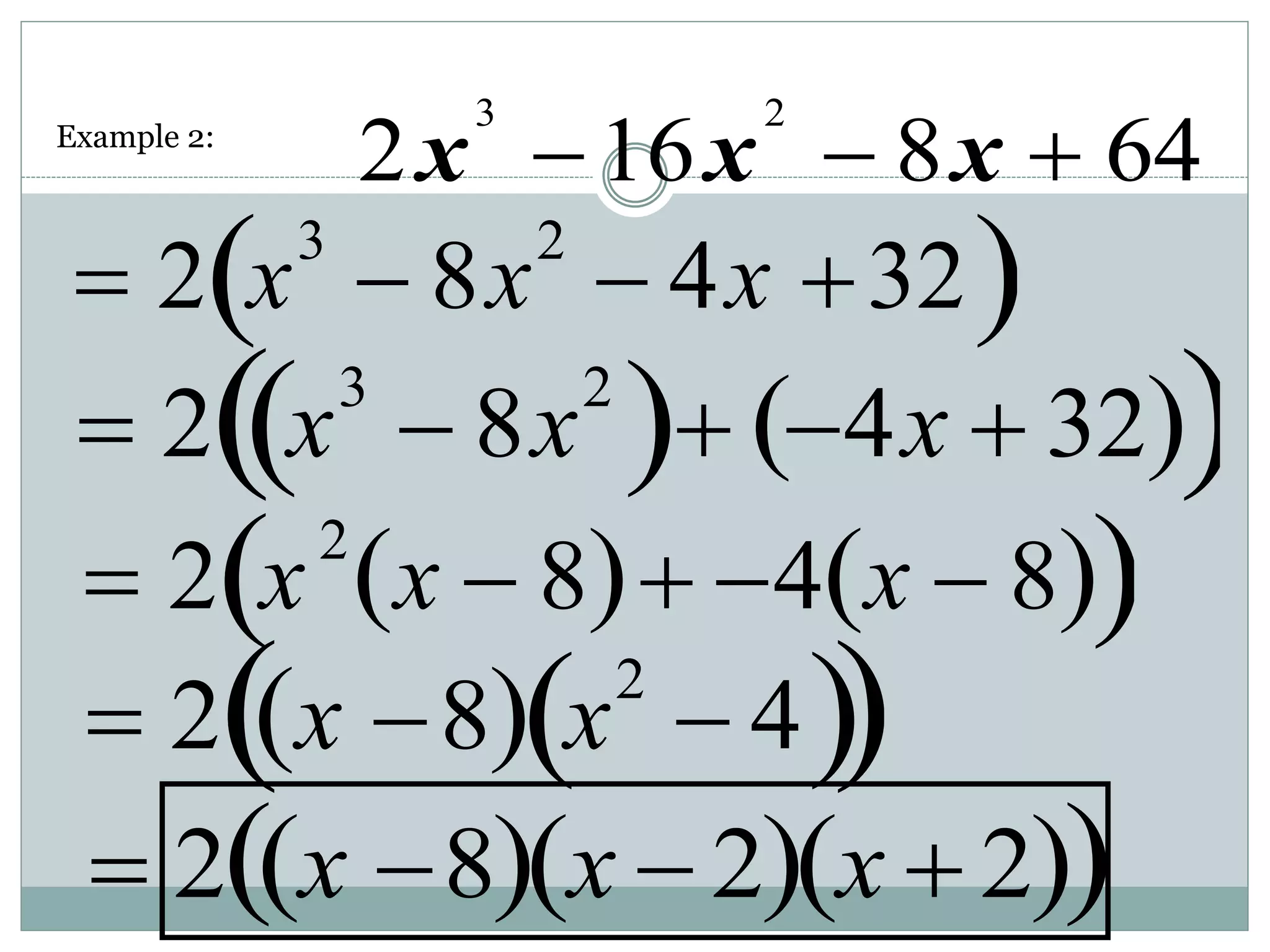 3 2
2 16 8 64
x x x
  
 2 x3
 8x2
 4x 32
 
 2 x3
 8x2
  4x  32
 
 
 2 x2
x  8
  4 x  8
 
 
 2 x 8
  x2
 4
 
 
 2 x 8
  x  2
  x  2
 
 
Example 2:
 
