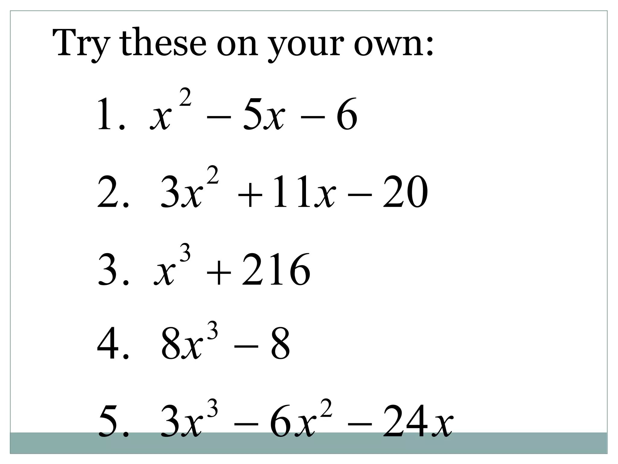 Try these on your own:
1. x
2
 5x  6
2. 3x2
11x  20
3. x3
 216
4. 8x3
 8
5. 3x3
 6x2
 24x
 