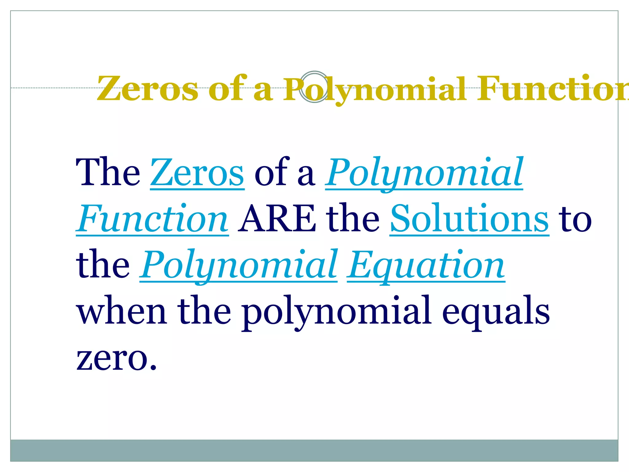 Zeros of a Polynomial Function
The Zeros of a Polynomial
Function ARE the Solutions to
the Polynomial Equation
when the polynomial equals
zero.
 
