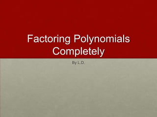 Factoring Polynomials
     Completely
         By L.D.
 
