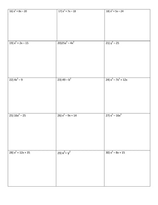 16) x2
+ 8x – 20 17) x2
+ 7x – 18 18) x2
+ 5x – 24
19) x2
+ 2x – 15 20)25a2
– 4x2
21) y2
– 25
22) 4x2
– 9 23) 49 – b2
24) x3
– 7x2
+ 12x
25) 16x2
– 25 26) x2
– 9x + 14 27) x5
– 16x3
28) x2
+ 12x + 35 29) x2
– y2
30) x2
– 8x + 15