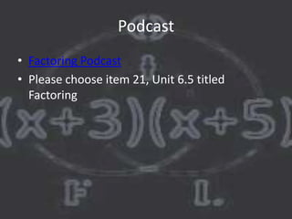 Podcast
• Factoring Podcast
• Please choose item 21, Unit 6.5 titled
  Factoring
 