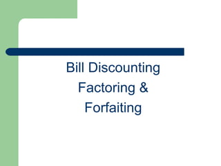 Bill Discounting
  Factoring &
    Forfaiting
 