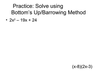 Practice: Solve using
  Bottom’s Up/Barrowing Method
• 2x2 – 19x + 24




                        (x-8)(2x-3)
 