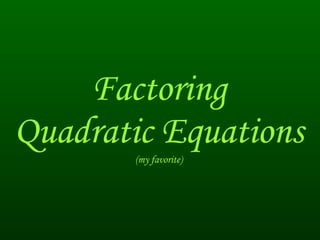Factoring Quadratic Equations (my favorite) 