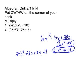 Algebra I Drill 2/11/14
Put CW/HW on the corner of your
desk
Multiply
1. 2x(3x -5 +10)
2. (4x +3)(6x - 7)

 