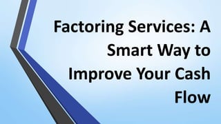 Factoring Services: A
Smart Way to
Improve Your Cash
Flow
 