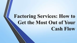 Factoring Services: How to
Get the Most Out of Your
Cash Flow
 