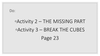 Do:
◦Activity 2 – THE MISSING PART
◦Activity 3 – BREAK THE CUBES
Page 23
 