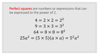 Perfect squares are numbers or expressions that can
be expressed to the power of 2.
4 = 2 × 2 = 22
9 = 3 × 3 = 32
64 = 8 × 8 = 82
25𝑎2 = 5 × 5 𝑎 × 𝑎 = 52𝑎2
 