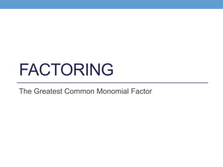 FACTORING
The Greatest Common Monomial Factor
 