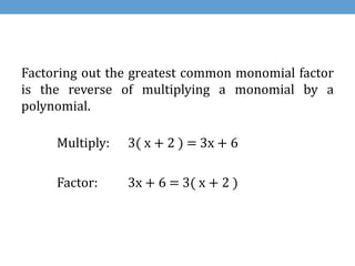Factoring out the greatest common monomial factor
is the reverse of multiplying a monomial by a
polynomial.

     Multiply:   3( x + 2 ) = 3x + 6

     Factor:     3x + 6 = 3( x + 2 )
 