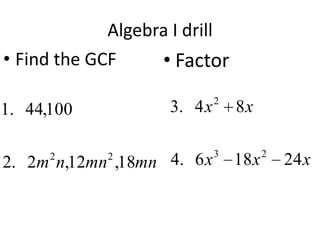 Algebra I drill
• Find the GCF
• Factor
3. 4 x

2

2. 2m n,12mn ,18mn 4. 6 x

3

1. 44,100
2

2

8x
18 x

2

24 x

 