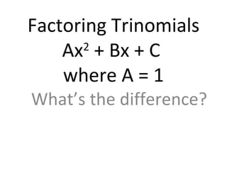 Factoring Trinomials Ax 2  + Bx + C  where A = 1 What’s the difference? 