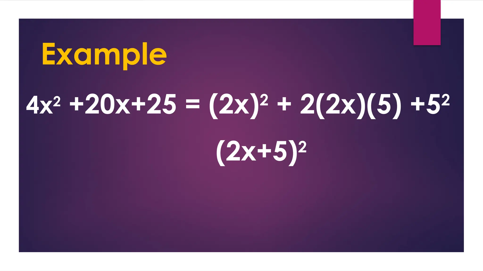 4x2
+20x+25 = (2x)2
+ 2(2x)(5) +52
Example
(2x+5)2
 