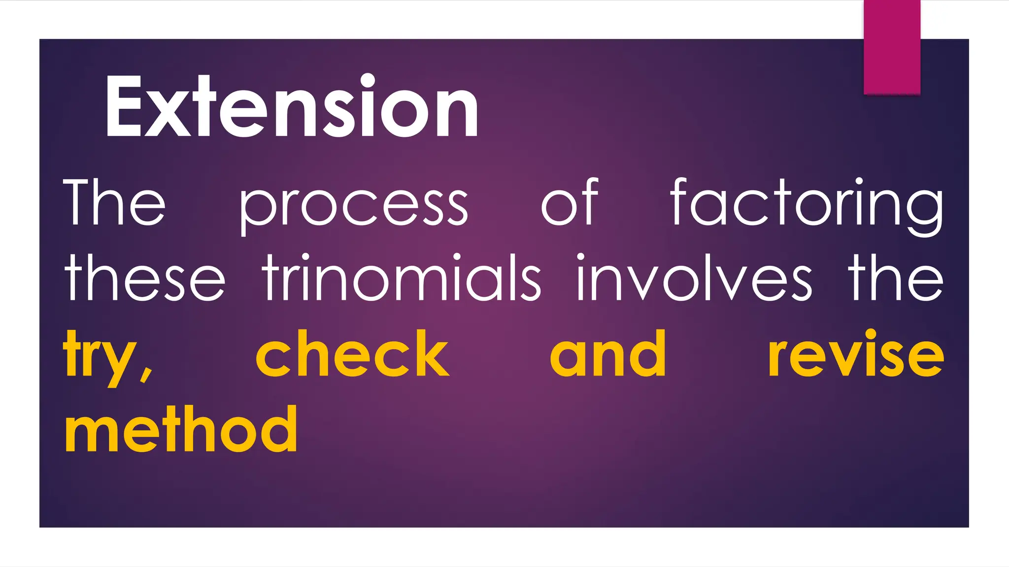 Extension
The process of factoring
these trinomials involves the
try, check and revise
method
 