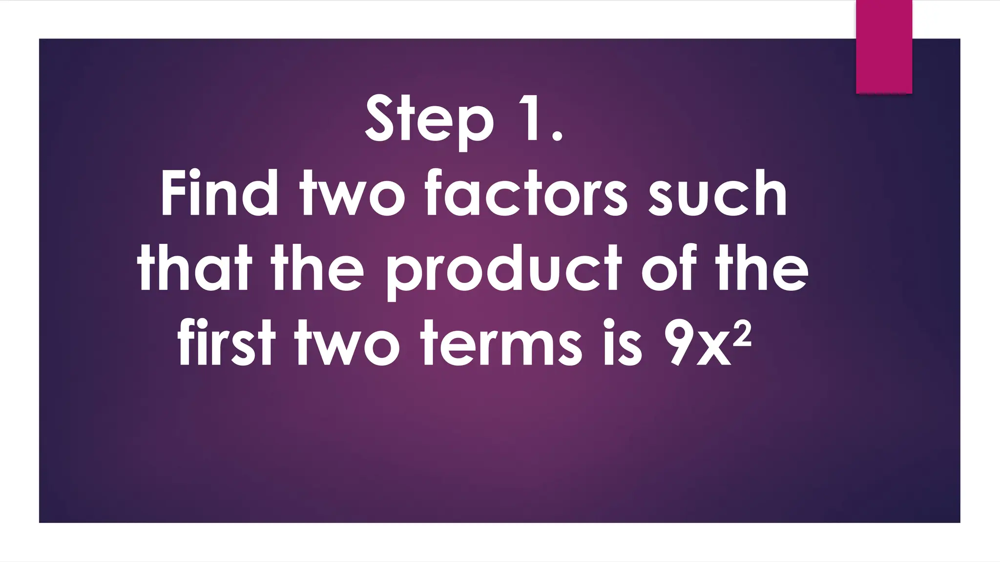 Step 1.
Find two factors such
that the product of the
first two terms is 9x2
 