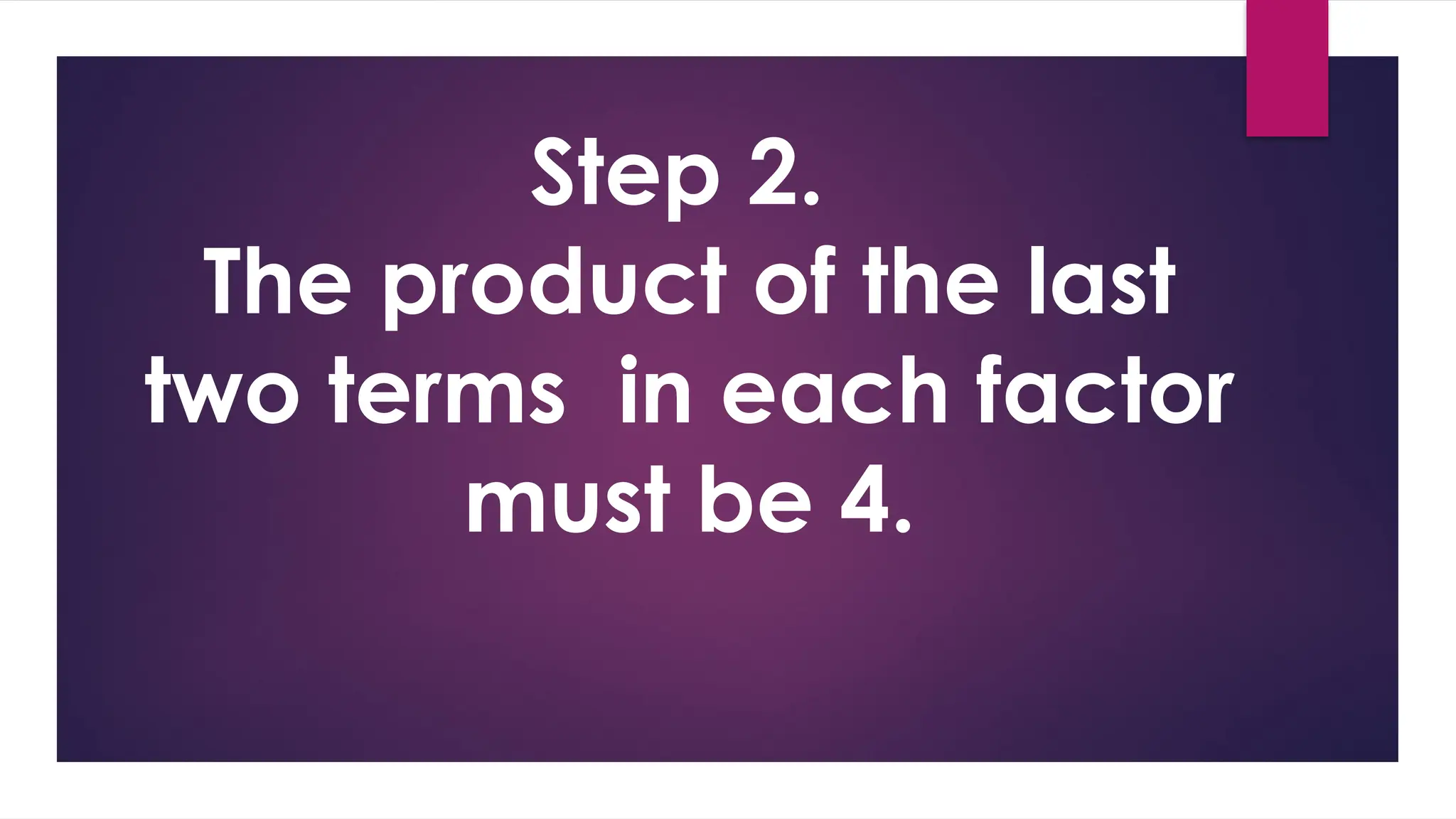 Step 2.
The product of the last
two terms in each factor
must be 4.
 