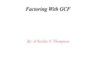 Factoring With GCF




By: Je'keisha N. Thompson
 