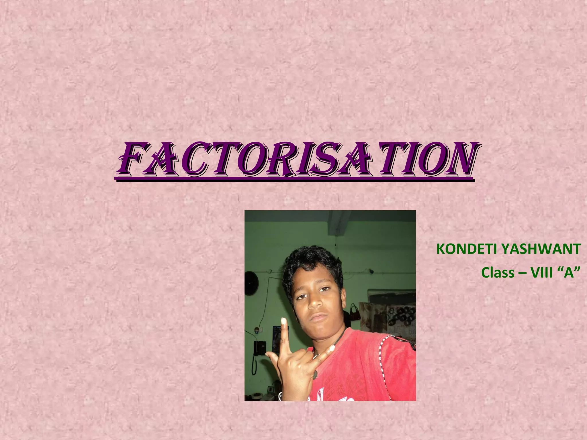 FACTORISATIONFACTORISATION
KONDETI YASHWANT
Class – VIII “A”
 