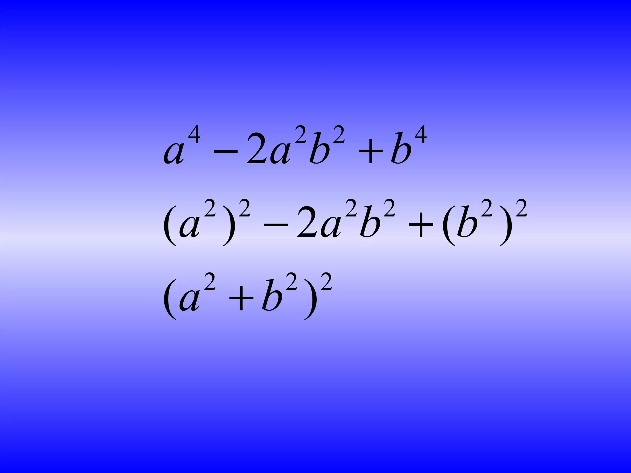 4 2 2 4
2 2 2 2 2 2
2 2 2
2
( ) 2 ( )
( )
a a b b
a a b b
a b
− +
− +
+
 