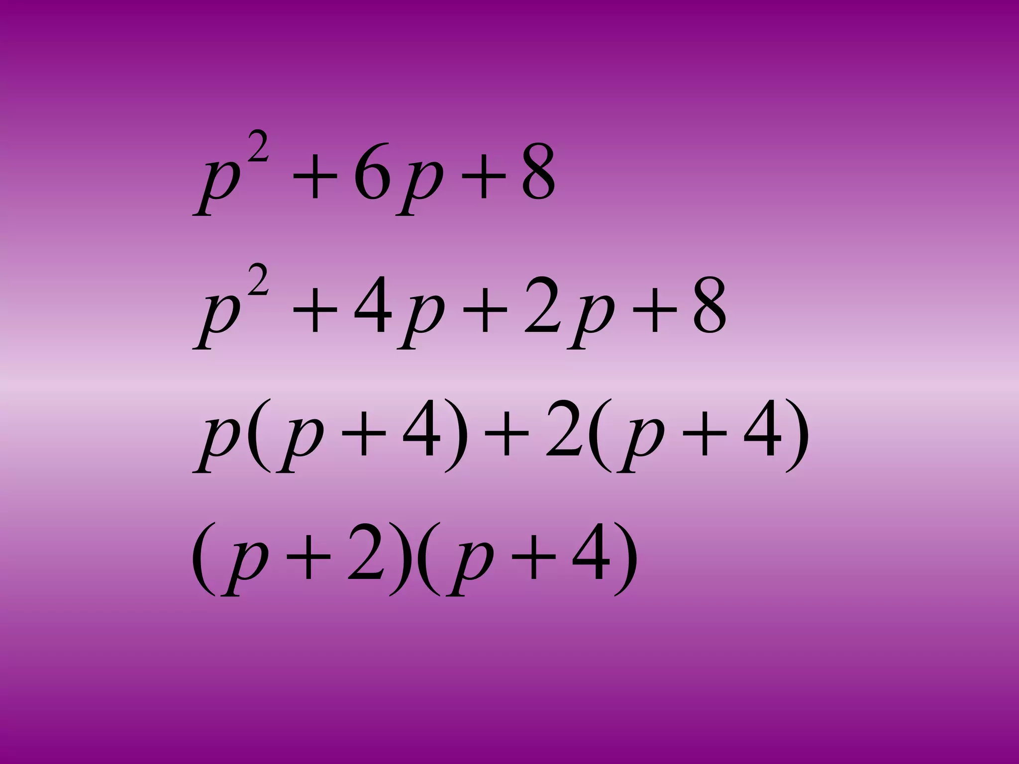 2
2
6 8
4 2 8
( 4) 2( 4)
( 2)( 4)
p p
p p p
p p p
p p
+ +
+ + +
+ + +
+ +
 