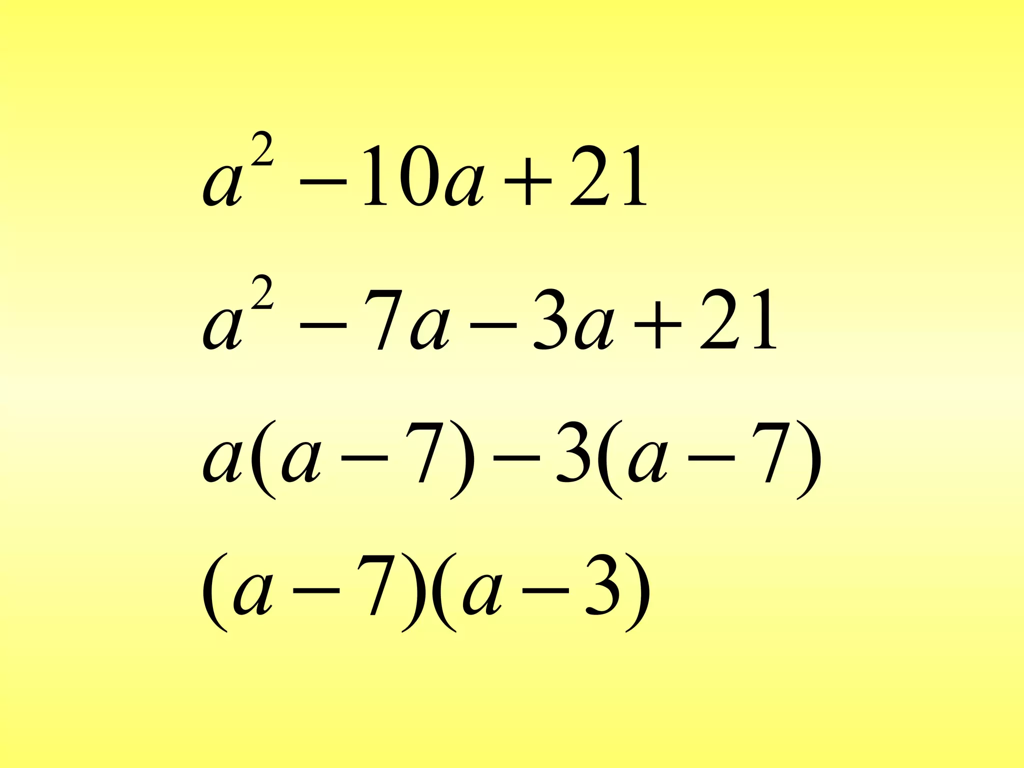 2
2
10 21
7 3 21
( 7) 3( 7)
( 7)( 3)
a a
a a a
a a a
a a
− +
− − +
− − −
− −
 