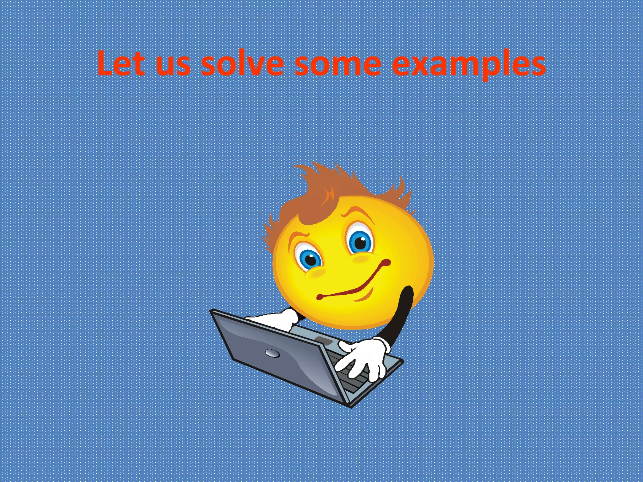 Let us solve some examples
 