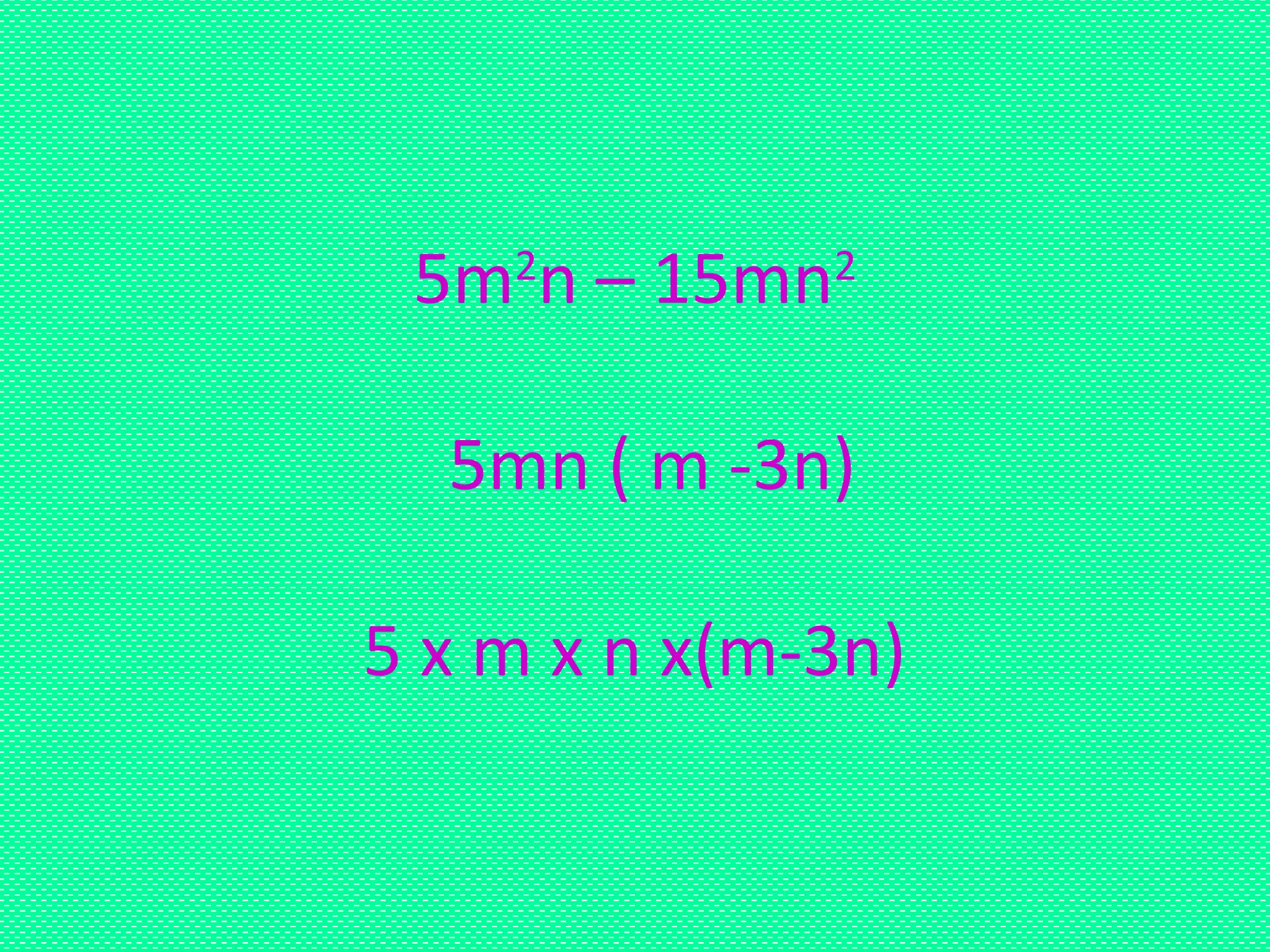 5m2
n – 15mn2
5mn ( m -3n)
5 x m x n x(m-3n)
 