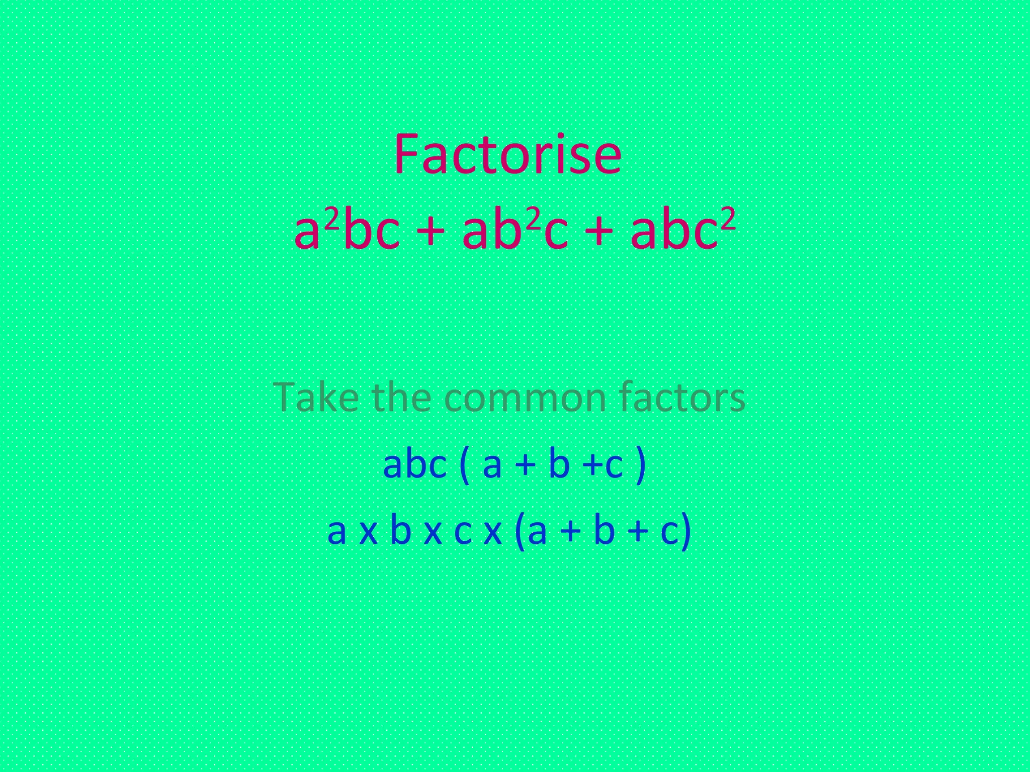 Factorise
a2
bc + ab2
c + abc2
Take the common factors
abc ( a + b +c )
a x b x c x (a + b + c)
 