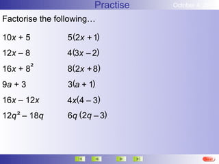Practise   October 4, 2012

Factorise the following…

10x + 5         5 (2x + 1)
12x – 8         4(3x – 2)
16x + 8²        8(2x + 8)
9a + 3          3(a + 1)
16x – 12x       4x(4 – 3)
12q ² – 18q     6q (2q – 3)



                                             More
                                             Next
                                             End
 