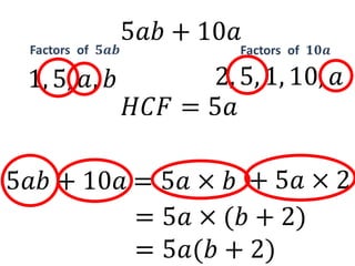 5𝑎𝑏+10𝑎 Factors  of  𝟓𝒂𝒃 Factors  of  𝟏𝟎𝒂 2, 5, 1, 10, 𝑎 1, 5, 𝑎, 𝑏 𝐻𝐶𝐹=5𝑎 + 5𝑎×2 =5𝑎×𝑏 5𝑎𝑏+10𝑎 =5𝑎×(𝑏+2) =5𝑎(𝑏+2) 