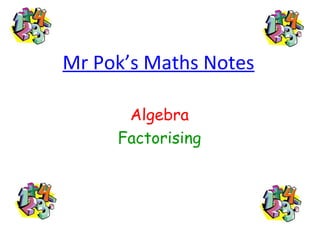 Mr Pok’s Maths Notes

      Algebra
     Factorising
 