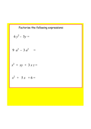 Factorise the following expressions:
6 y2  
­  5y =
9  a3   
­  3 a2 
     =
x2
  +  xy  +  3 x z =
x2  
 +   5 x   + 6 =
 