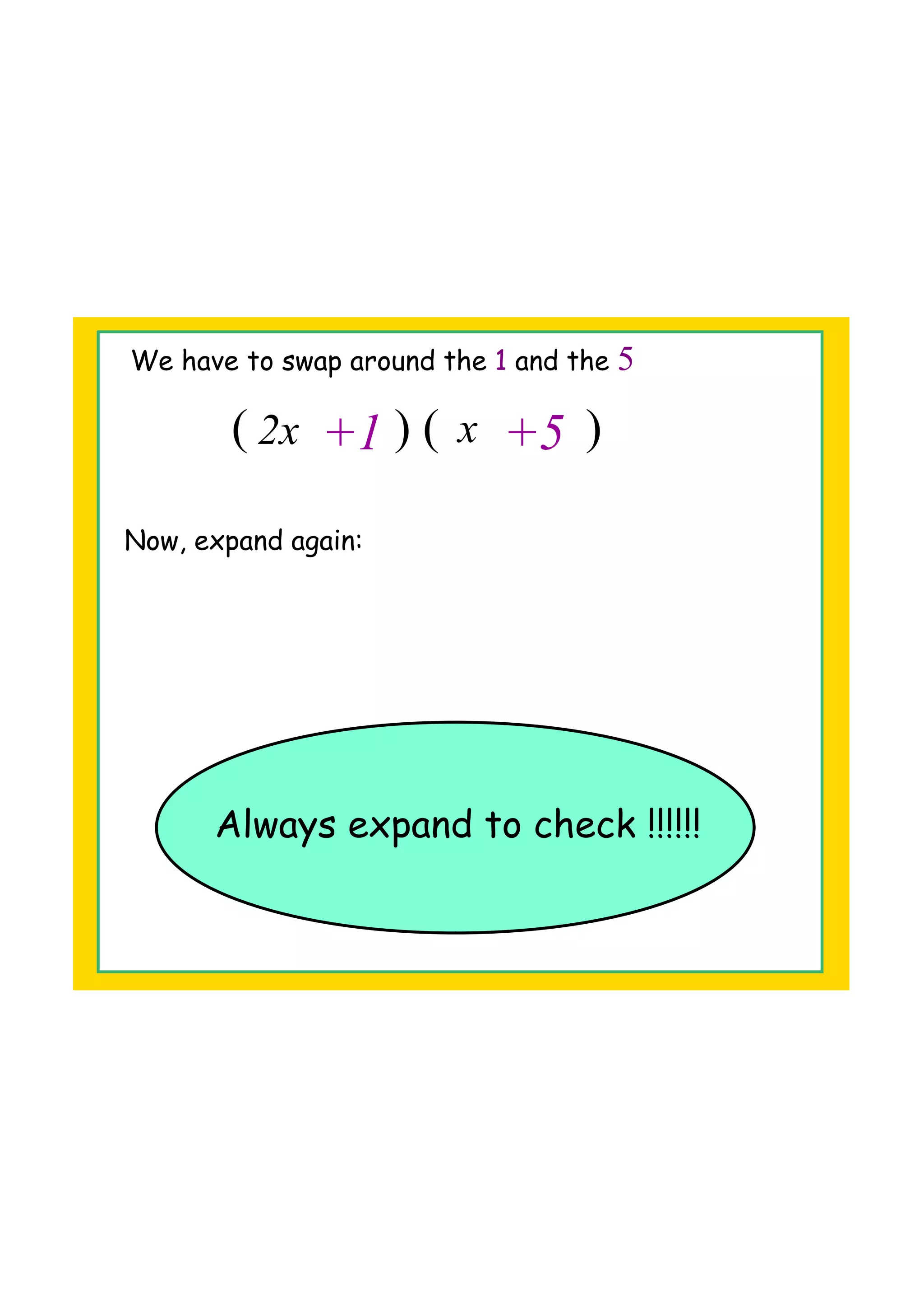 ( ) ( )2x
x
+1 +5
We have to swap around the 1 and the 5
Now, expand again:
Always expand to check !!!!!!