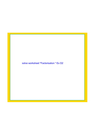 solve worksheet "Factorisation " Ex D2
 
