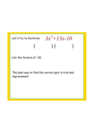 Let's try to factorise 3x2
+13x­10
(            ) (            )
List the factors of -10:
The best way to find the correct pair is trial and
improvement
 
