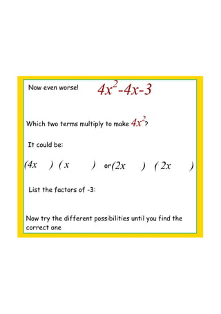 Now even worse!
4x2
­4x­3
Which two terms multiply to make ?4x2
It could be:
or(4x     )  ( x         )  (2x      )   ( 2x       )
List the factors of -3:
Now try the different possibilities until you find the
correct one
 