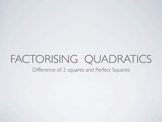 FACTORISING QUADRATICS
   Difference of 2 squares and Perfect Squares
 