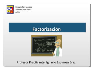 Colegio San Marcos Subsector de Física Arica Factorización  Profesor Practicante: Ignacio Espinoza Braz 