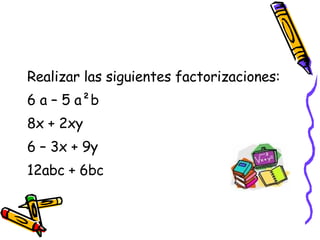 Realizar las siguientes factorizaciones: 6 a – 5 a ²b 8x + 2xy 6 – 3x + 9y 12abc + 6bc 