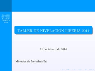 TALLER
DE NIVE´
LACION
LIBERIA
2014

´
TALLER DE NIVELACION LIBERIA 2014

11 de febrero de 2014

M´todos de factorizaci´n
e
o

 
