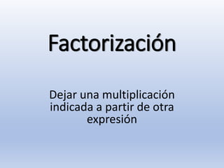 Factorización
Dejar una multiplicación
indicada a partir de otra
expresión
 