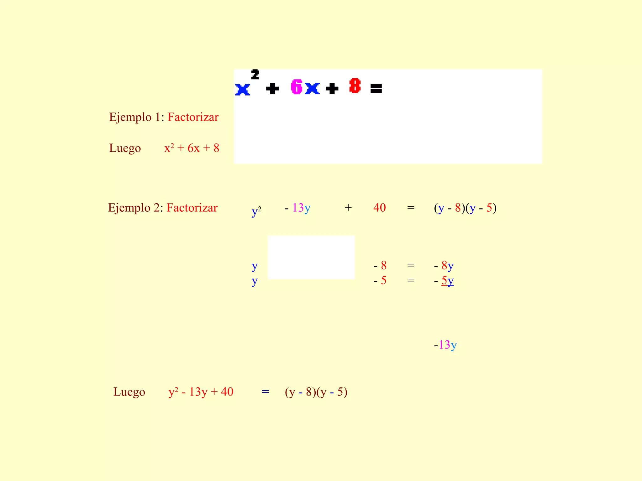 Ejemplo 1 :  Factorizar                                                                  Luego  x 2  + 6x + 8  = (x  +  4)(x  +  2) Ejemplo 2 :  Factorizar  y 2   -  13 y   + 40   =  ( y  -  8 )( y  -  5 )  y   y             -  8   -  5 =  = -  8 y   -  5 y - 13 y Luego  y 2  - 13y + 40  = (y  -  8)(y  -  5) 