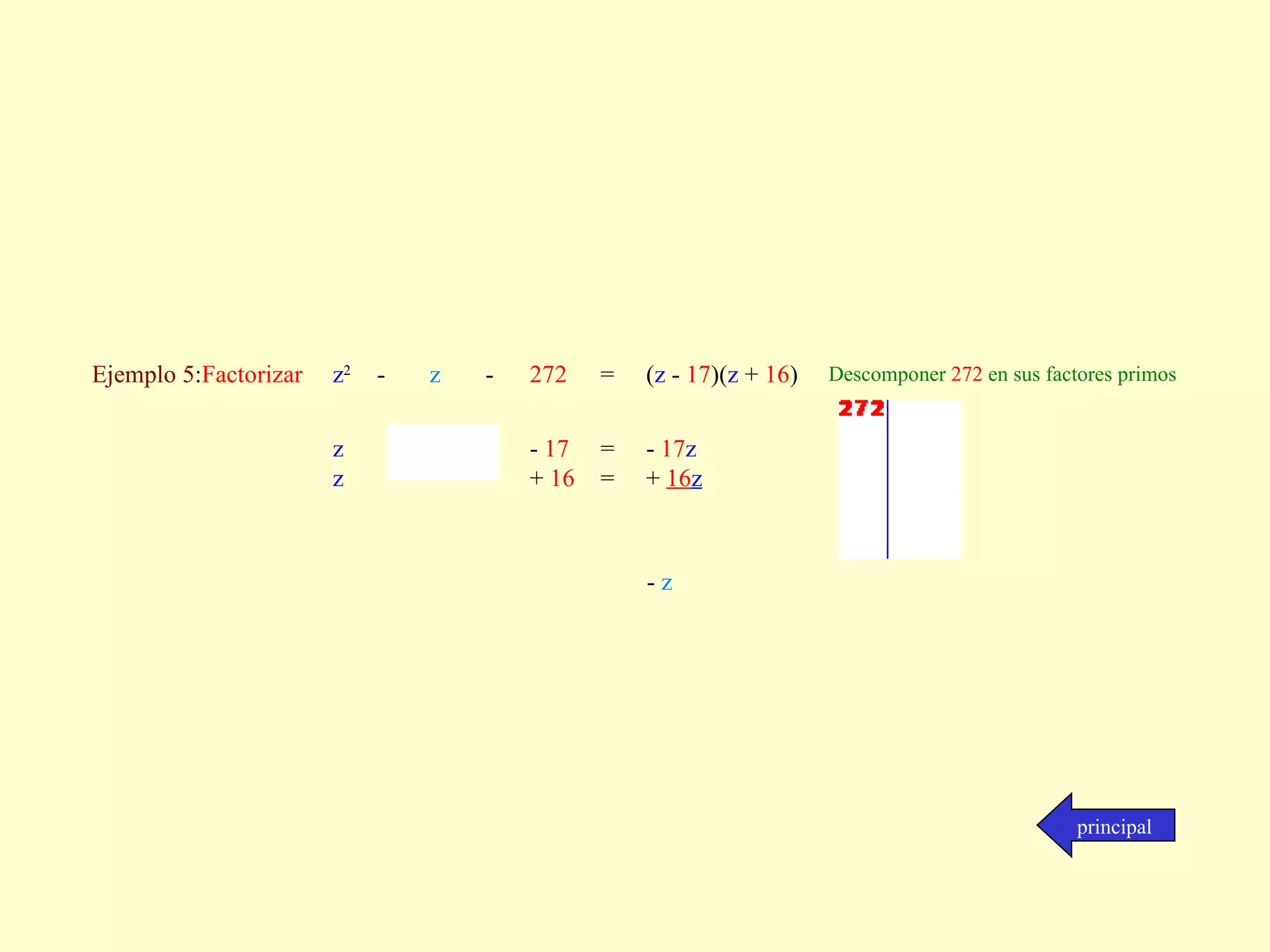 principal Ejemplo 5 : Factorizar  z 2 -  z   - 272  =  ( z  -  17 )( z  +  16 )  Descomponer  272  en sus factores primos z   z             -  17   +  16 =  = -  17 z   +  16 z              -   z 