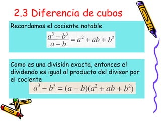 2.3 Diferencia de cubos
Recordamos el cociente notable
Como es una división exacta, entonces el
dividendo es igual al producto del divisor por
el cociente
 
