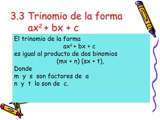 3.3 Trinomio de la forma
ax2
+ bx + c
El trinomio de la forma
ax2
+ bx + c
es igual al producto de dos binomios
(mx + n) (sx + t),
Donde
m y s son factores de a
n y t lo son de c.
 